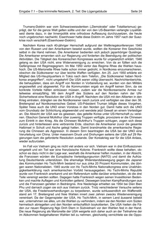 Eingabe 7.1 – Das kriminelle Netzwerk, 2. Teil: Die Lügengebäude                   Seite 24




   Trumans-Doktrin war vom Schwarzweissdenken („Demokratie“ oder Totalitarismus) ge-
prägt, der für die ganze Welt gelten sollte und der von den US-Beamten verlangte Loyalität-
seid diente dazu, in der Innenpolitik eine orthodoxe Auffassung durchzusetzen, die heute
noch ungebrochen nachwirkt. Eisenhower hatte diese Doktrin im Jahre 1957 nach der Suez-
krise noch verschärft (Eisenhower-Doktrin).
    Nachdem Korea nach 40-jähriger Herrschaft aufgrund der Weltkriegskonferenzen 1945
von den Russen und den Amerikanern besetzt wurde, wollten die Koreaner ihre Geschicke
selbst in die Hand nehmen. Die Amerikaner bedienten sich jedoch japanhöriger Quislinge.
Die Amerikaner ernannten sich zur Regierung und forderten die Beendigung der politischen
Aktivitäten. Die Tätigkeit des Koreanischen Kongresses wurde für ungesetzlich erklärt. 1946
gelang es den USA nicht, eine Widervereinigung zu erreichen. Von da an füllten sich die
Gefängnisse mit Regimegegnern. Im Mai 1950 verlor das Regime Rhee die Wahlen haus-
hoch. Die US-Marionette Rhee hatte schon immer gedroht, in Nordkorea einzumarschieren,
obschon die Südkoreaner nur über leichte Waffen verfügten. Am 25. Juni 1950 erklärte ein
Mitglied des US-Hauptquartiers in Tokio nach dem Telefon, „Die Südkoreaner haben Nord-
korea angegriffen!“, nicht umgekehrt! Die USA waren völlig überrascht. Nachrichtenberichte,
die behaupteten, dass ein Angriff von Norden in Vorbereitung sei, wurden von den Militärs
angezweifelt und abgewertet. Für die Kommunisten ergab ein Angriff keinen Sinn, da sie
konkrete Vorteile hätten einbüssen müssen, zudem war die Nordkoreanische Armee nur
teilweise einsatzfähig. Mit dem Angriff des Südens auf den Norden nahm der UN-
Sicherheitsrat eine Resolution der USA in Angriff. Nachdem die USA mit den Alliierten in den
Krieg eintraten, drängten sie die Nordkoreaner rasch zurück und verfolgten sie über den 38.
Breitengrad auf Nordkoreanisches Gebiet. US-Präsident Truman billigte dieses Vorgehen.
Später hiess auch die UNO einen Vorstoss in den Norden gut. Damit hatte sich die UNO
vom Grundsatz der Schlichtung abgewendet und wendete jetzt Gewalt an einem Verteidiger
an. Die Absicht der USA war es gewesen, das geteilte Korea unter US-Herrschaft zu verei-
nen. Obschon General McArthur über zuwenig Truppen verfügte, provoziere er die Chinesen
zum Eintritt in den Krieg. Als die Chinesen McArthur’s Truppen schlugen, zogen sich diese
zurück und hinterliessen eine verbrannte Erde, obschon die Amerikaner zuvor die gesamte
Halbinsel in Schutt und Asche gelegt hatten. Damit brandmarkte die amerikanische Regie-
rung die Chinesen als Aggressor. In diesem Sinn beantragten die USA bei der UNO eine
Verurteilung von China. Unter massivem Druck und Drohungen seitens der USA auf 29 Re-
gierungen kam die geforderte Resolution zustande. Der Koreakrieg war für die USA Anlass,
wieder aufzurüsten.
   Im Fall von Vietnam ging es nicht viel anders vor sich. Vietnam war in drei Einflusszonen
eingeteilt und ein Teil war eine französische Kolonie. Frankreich wollte diese behalten, ob-
schon es dazu nicht in der Lage war, weshalb die Amerikaner helfen mussten, in der Absicht,
die Franzosen würden die Europäische Verteidigungsunion (NATO) und damit die Aufrüs-
tung Deutschlands unterstützen. Die ehemalige Widerstandsbewegung gegen die Japaner
des Kommunisten Ho Tschi-Minh bestand nur aus zirka 20 Prozent Kommunisten, die übri-
gen waren Nationalisten. 1945 wurde von Ho Tschi-Minhs Nationalkongress eine Unabhän-
gigkeitserklärung nach amerikanischen Vorbild herausgegeben. Ho Tschi-Minhs Republik
wurde von Frankreich anerkannt und ein Referendum sollte darüber entscheiden, ob die drei
Teile vereinigt werden sollten. Dagegen hatte Frankreich wegen seinen Investitionen Beden-
ken und machte Auflagen und Kontrollen geltend. Deswegen brachen Kampfhandlungen aus
und die Franzosen gerieten in Bedrängnis. Ihre Niederlage erhielten sie 1954 bei Dien Bien
Phu und darnach zogen sie sich aus Vietnam zurück. Trotz verschiedener Versuche seitens
der USA, die Friedensverhandlungen zu torpedieren, wurde schlussendlich ein Waffenstill-
stand am 17. Breitengrad und freie Wahlen innert zwei Jahren zwecks Wiedervereinigung
vereinbart. Da der Gegenspieler der USA, Ho Tschi-Minh, in seinem Land äusserst beliebt
war, unternahmen sie alles, um die Wahlen zu verhindern, indem sie den Norden vom Süden
hermetisch abriegelten und den Norden wirtschaftlich boykottierten. Die USA hielten die Fä-
den zur neuen Regierung Ngo Dinh Diem in Südvietnam vor den Wahlen fest in der Hand.
Die neue Regierung als Marionette der USA weigerte sich daher auch an der Teilnahme der
im Abkommen festgehaltenen Wahlen teil zu nehmen, gleichzeitig vernichtete sie die Oppo-
 
