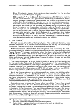 Eingabe 7.1 – Das kriminelle Netzwerk, 2. Teil: Die Lügengebäude                        Seite 53




      Diese Erkrankungen werden durch verstärktes Zugrundegehen von Nervenzellen
      durch zu viel Glutamat im Gehirn ausgelöst.
•     E951: Aspartam159 160 ist ein Süssstoff. Die Süsskraft ist ungefähr 180-mal so stark wie
      die des Zuckers. Er wird u.a. in Light-Getränken (Coca Cola), Fruchtgetränken, aroma-
      tisierten Süsswaren (Kaugummis), Dessertspeisen aller Art (Glace, Brotaufstriche, Ze-
      realien), Senf, Saucen eingesetzt. Aspartam wird von den normalen Verdauungsenzy-
      men in die Aminosäuren Phenylalanin und Asparaginsäure aufgeschlossen. Dabei ent-
      stehen auch geringe Mengen von Methanol. Methanol wird dann durch Oxidation wei-
      ter zu Formaldehyd und Ameisensäure oxidiert. Formaldehyd (Formalin) ist ein tödli-
      ches Nervengift und wird vom Körper angesammelt und nicht abgebaut. Aspartam zer-
      fällt bei Temperaturen über 30 Grad in die beschriebenen Bestandteile, weshalb es im
      Verdacht steht, das Irak-Syndrom der US-Soldaten mit zu verursachen. Neue Studien
      mit Tieren belegen einen direkten Zusammenhang zwischen der Einnahme des Süss-
      stoffs und der Erkrankung an Krebs. Aspartam verursacht noch zahlreiche weitere,
      durch Langzeituntersuchungen bestätigte Symptome und Schäden.

4.2.2 Die Fluorlüge159
   Fluor gilt als das Allheilmittel zur Kariesprophylaxe. Dabei wird leicht übersehen, dass
Fluor ein gefährliches Gift ist, dessen Toxizität oberhalb der von Blei liegt. Der labormässige
Umgang mit Fluor setzt beträchtliche Sicherheitsvorkehrungen voraus.
   Mehrere Feldstudien haben ergeben, dass in Gegenden ohne Fluoridierung des Trink-
wassers sogar weniger Karies auftrat. Beispielsweise hatte die Basel Stadt systematisch das
Wasser fluoridiert161. Insgesamt besteht eine höhere Korrelation zwischen Karieshäufigkeit
und Mundhygiene. Karies ist zudem auch eine ernährungsbedingte Krankheit, die bei zu-
ckerfreier, vollwertiger Ernährung nicht, oder kaum auftritt. Anmerkung: Nimmt man sich die
Mühe, so findet man auch für die Zahnpflege Produkte ohne Fluor, die ganz und gar nicht
schlechter sind als die fluorierten.
    Trotz diesen Kenntnissen versuchen die Behörden immer wieder die Grundnahrungsmit-
tel, insbesondere das Wasser oder Kochsalz mit Fluor anzureichern. Aus wissenschaftlicher
Sicht ist diese Zwangsmedikation ganz und gar nicht legitimiert. Die Trinkwasserfluoridierung
in weiten Teilen der USA, Kanadas und Grossbritanniens zeigen, dass dort die Erkrankun-
gen am chronischen Erschöpfungssyndrom (CFS - Chronic fatigue syndrome bzw. CFIDS -
Chronic Fatigue/Immune Dysfunction Syndrome) weltweit am häufigsten sind.
    Durch die Zwangsmedikation kann nicht vorausdefiniert werden, wie viel Fluor aufge-
nommen wird. Untersuchungen haben bestätigt, dass die meisten Menschen täglich Fluor-
mengen oberhalb der Toxizitätsgrenze zu sich nehmen. Der gleiche Stoff, der übrigens in der
Zahnpasta beigefügt wird, – Natriumfluorid – ist ein sehr wirksames Insektizid bzw. Ratten-
gift! Fluor ist stark krebserzeugend, es löst Osteoporose aus oder verstärkt diese zumindest
und ist damit für einen Anstieg der Knochenbrüche verantwortlich.
    Noch alarmierender ist jedoch die Wirkung auf die menschliche Psyche. Fluor schaltet
langsam, aber sukzessive den freien Willen des Menschen aus. Dies ist keineswegs Ausge-
burt einer "Verschwörungstheorie", sondern einwandfrei beweisbar durch die Tatsache, dass
weltweit etwa 60 Psychopharmaka Fluor als wichtigsten Bestandteil enthalten. Die Neben-
wirkungen dieser verschiedenen Psychopharmaka reichen von einer der beruhigenden, akti-
vitätshemmenden Wirkung über erniedrigten Blutdruck, Gedächtnisstörungen, Benommen-
heit, Sehstörungen, Verwirrung, dauerhaft veränderte Bewusstseinszustände, Muskelstarre,
Herzrhythmus- und Pulsstörungen sowie viele weitere.


160
      Die bittere Wahrheit über das süße Aspartam
      http://www.naturepower.ch/fileadmin/pdf/aufsaetze/aspartam.pdf
161
      Motion 06.3094 – http://search.parlament.ch/cv-geschaefte?gesch_id=20063094 und
      http://www.nux.ch/fluor/news0017.html
 