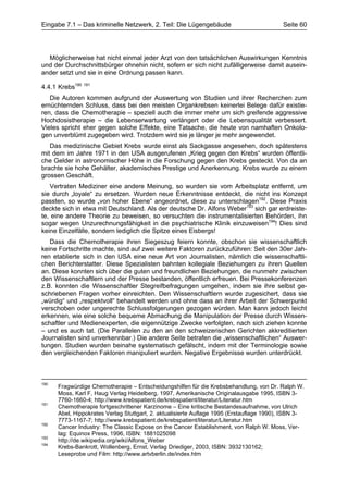 Eingabe 7.1 – Das kriminelle Netzwerk, 2. Teil: Die Lügengebäude                           Seite 60




  Möglicherweise hat nicht einmal jeder Arzt von den tatsächlichen Auswirkungen Kenntnis
und der Durchschnittsbürger ohnehin nicht, sofern er sich nicht zufälligerweise damit ausein-
ander setzt und sie in eine Ordnung passen kann.

4.4.1 Krebs190 191
   Die Autoren kommen aufgrund der Auswertung von Studien und ihrer Recherchen zum
ernüchternden Schluss, dass bei den meisten Organkrebsen keinerlei Belege dafür existie-
ren, dass die Chemotherapie – speziell auch die immer mehr um sich greifende aggressive
Hochdosistherapie – die Lebenserwartung verlängert oder die Lebensqualität verbessert.
Vieles spricht eher gegen solche Effekte, eine Tatsache, die heute von namhaften Onkolo-
gen unverblümt zugegeben wird. Trotzdem wird sie je länger je mehr angewendet.
   Das medizinische Gebiet Krebs wurde einst als Sackgasse angesehen, doch spätestens
mit dem im Jahre 1971 in den USA ausgerufenen „Krieg gegen den Krebs“ wurden öffentli-
che Gelder in astronomischer Höhe in die Forschung gegen den Krebs gesteckt. Von da an
brachte sie hohe Gehälter, akademisches Prestige und Anerkennung. Krebs wurde zu einem
grossen Geschäft.
   Vertraten Mediziner eine andere Meinung, so wurden sie vom Arbeitsplatz entfernt, um
sie durch „loyale“ zu ersetzen. Wurden neue Erkenntnisse entdeckt, die nicht ins Konzept
passten, so wurde „von hoher Ebene“ angeordnet, diese zu unterschlagen192. Diese Praxis
deckte sich in etwa mit Deutschland. Als der deutsche Dr. Alfons Weber193 sich gar erdreiste-
te, eine andere Theorie zu beweisen, so versuchten die instrumentalisierten Behörden, ihn
sogar wegen Unzurechnungsfähigkeit in die psychiatrische Klinik einzuweisen194! Dies sind
keine Einzelfälle, sondern lediglich die Spitze eines Eisbergs!
   Dass die Chemotherapie ihren Siegeszug feiern konnte, obschon sie wissenschaftlich
keine Fortschritte machte, sind auf zwei weitere Faktoren zurückzuführen: Seit den 30er Jah-
ren etablierte sich in den USA eine neue Art von Journalisten, nämlich die wissenschaftli-
chen Berichterstatter. Diese Spezialisten bahnten kollegiale Beziehungen zu ihren Quellen
an. Diese konnten sich über die guten und freundlichen Beziehungen, die nunmehr zwischen
den Wissenschaftlern und der Presse bestanden, öffentlich erfreuen. Bei Pressekonferenzen
z.B. konnten die Wissenschaftler Stegreifbefragungen umgehen, indem sie ihre selbst ge-
schriebenen Fragen vorher einreichten. Den Wissenschaftlern wurde zugesichert, dass sie
„würdig“ und „respektvoll“ behandelt werden und ohne dass an ihrer Arbeit der Schwerpunkt
verschoben oder ungerechte Schlussfolgerungen gezogen würden. Man kann jedoch leicht
erkennen, wie eine solche bequeme Abmachung die Manipulation der Presse durch Wissen-
schaftler und Medienexperten, die eigennützige Zwecke verfolgten, nach sich ziehen konnte
– und es auch tat. (Die Parallelen zu den an den schweizerischen Gerichten akkreditierten
Journalisten sind unverkennbar.) Die andere Seite betrafen die „wissenschaftlichen“ Auswer-
tungen. Studien wurden beinahe systematisch gefälscht, indem mit der Terminologie sowie
den vergleichenden Faktoren manipuliert wurden. Negative Ergebnisse wurden unterdrückt.



190
      Fragwürdige Chemotherapie – Entscheidungshilfen für die Krebsbehandlung, von Dr. Ralph W.
      Moss, Karl F, Haug Verlag Heidelberg, 1997, Amerikanische Originalausgabe 1995, ISBN 3-
      7760-1660-4; http://www.krebspatient.de/krebspatient/literatur/Literatur.htm
191
      Chemotherapie fortgeschrittener Karzinome – Eine kritische Bestandesaufnahme, von Ulrich
      Abel, Hippokrates Verlag Stuttgart, 2. aktualisierte Auflage 1995 (Erstauflage 1990), ISBN 3-
      7773-1167-7; http://www.krebspatient.de/krebspatient/literatur/Literatur.htm
192
      Cancer Industry: The Classic Expose on the Cancer Establishment, von Ralph W. Moss, Ver-
      lag: Equinox Press, 1996, ISBN: 1881025098
193
      http://de.wikipedia.org/wiki/Alfons_Weber
194
      Krebs-Bankrott, Wollenberg, Ernst, Verlag Driediger, 2003, ISBN: 3932130162;
      Leseprobe und Film: http://www.artvberlin.de/index.htm
 