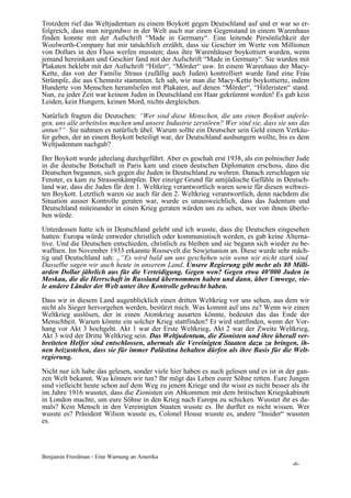 Trotzdem rief das Weltjudentum zu einem Boykott gegen Deutschland auf und er war so er-
folgreich, dass man nirgendwo in der Welt auch nur einen Gegenstand in einem Warenhaus
finden konnte mit der Aufschrift “Made in Germany“. Eine leitende Persönlichkeit der
Woolworth-Company hat mir tatsächlich erzählt, dass sie Geschirr im Werte von Millionen
von Dollars in den Fluss werfen mussten; dass ihre Warenhäuser boykottiert wurden, wenn
jemand hereinkam und Geschirr fand mit der Aufschrift “Made in Germany“. Sie wurden mit
Plakaten beklebt mit der Aufschrift “Hitler“, “Mörder“ usw. In einem Warenhaus der Macy-
Kette, das von der Familie Straus (zufällig auch Juden) kontrolliert wurde fand eine Frau
Strümpfe, die aus Chemnitz stammten. Ich sah, wie man die Macy-Kette boykottierte, indem
Hunderte von Menschen herumliefen mit Plakaten, auf denen “Mörder“, “Hitleristen“ stand.
Nun, zu jeder Zeit war keinem Juden in Deutschland ein Haar gekrümmt worden! Es gab kein
Leiden, kein Hungern, keinen Mord, nichts dergleichen.

Natürlich fragten die Deutschen: “Wer sind diese Menschen, die uns einen Boykott auferle-
gen, uns alle arbeitslos machen und unsere Industrie zerstören? Wer sind sie, dass sie uns das
antun?“ Sie nahmen es natürlich übel. Warum sollte ein Deutscher sein Geld einem Verkäu-
fer geben, der an einem Boykott beteiligt war, der Deutschland aushungern wollte, bis es dem
Weltjudentum nachgab?

Der Boykott wurde jahrelang durchgeführt. Aber es geschah erst 1938, als ein polnischer Jude
in die deutsche Botschaft in Paris kam und einen deutschen Diplomaten erschoss, dass die
Deutschen begannen, sich gegen die Juden in Deutschland zu wehren. Danach zerschlugen sie
Fenster, es kam zu Strassenkämpfen. Der einzige Grund für antijüdische Gefühle in Deutsch-
land war, dass die Juden für den 1. Weltkrieg verantwortlich waren sowie für diesen weltwei-
ten Boykott. Letztlich waren sie auch für den 2. Weltkrieg verantwortlich, denn nachdem die
Situation ausser Kontrolle geraten war, wurde es unausweichlich, dass das Judentum und
Deutschland miteinander in einen Krieg geraten würden um zu sehen, wer von ihnen überle-
ben würde.

Unterdessen hatte ich in Deutschland gelebt und ich wusste, dass die Deutschen eingesehen
hatten: Europa würde entweder christlich oder kommunistisch werden, es gab keine Alterna-
tive. Und die Deutschen entschieden, christlich zu bleiben und sie begann sich wieder zu be-
waffnen. Im November 1933 erkannte Roosevelt die Sowjetunion an. Diese wurde sehr mäch-
tig und Deutschland sah: „“Es wird bald um uns geschehen sein wenn wir nicht stark sind.
Dasselbe sagen wir auch heute in unserem Land. Unsere Regierung gibt mehr als 80 Milli-
arden Dollar jährlich aus für die Verteidigung. Gegen wen? Gegen etwa 40'000 Juden in
Moskau, die die Herrschaft in Russland übernommen haben und dann, über Umwege, vie-
le andere Länder der Welt unter ihre Kontrolle gebracht haben.

Dass wir in diesem Land augenblicklich einen dritten Weltkrieg vor uns sehen, aus dem wir
nicht als Sieger hervorgehen werden, bestürzt mich. Was kommt auf uns zu? Wenn wir einen
Weltkrieg auslösen, der in einen Atomkrieg ausarten könnte, bedeutet das das Ende der
Menschheit. Warum könnte ein solcher Krieg stattfinden? Er wird stattfinden, wenn der Vor-
hang vor Akt 3 hochgeht. Akt 1 war der Erste Weltkrieg, Akt 2 war der Zweite Weltkrieg,
Akt 3 wird der Dritte Weltkrieg sein. Das Weltjudentum, die Zionisten und ihre überall ver-
breiteten Helfer sind entschlossen, abermals die Vereinigten Staaten dazu zu bringen, ih-
nen beizustehen, dass sie für immer Palästina behalten dürfen als ihre Basis für die Welt-
regierung.

Nicht nur ich habe das gelesen, sonder viele hier haben es auch gelesen und es ist in der gan-
zen Welt bekannt. Was können wir tun? Ihr mögt das Leben eurer Söhne retten. Eure Jungen
sind vielleicht heute schon auf dem Weg zu jenem Kriege und ihr wisst es nicht besser als ihr
im Jahre 1916 wusstet, dass die Zionisten ein Abkommen mit dem britischen Kriegskabinett
in London machte, um eure Söhne in den Krieg nach Europa zu schicken. Wusstet ihr es da-
mals? Kein Mensch in den Vereinigten Staaten wusste es. Ihr durftet es nicht wissen. Wer
wusste es? Präsident Wilson wusste es, Colonel House wusste es, andere “Insider“ wussten
es.




Benjamin Freedman - Eine Warnung an Amerika
                                                                                        -6-
 