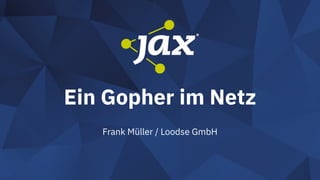 Ein Gopher im Netz
Frank Müller / Loodse GmbH
 