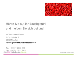 Hören Sie auf Ihr Bauchgefühl  und melden Sie sich bei uns! Ein Herz und eine Seele Rumfordstraße 5 80469 München [email_address] Tel.  +49 (89)  23 23 90 0 Fax: +49 (89)  23 23 90 70  