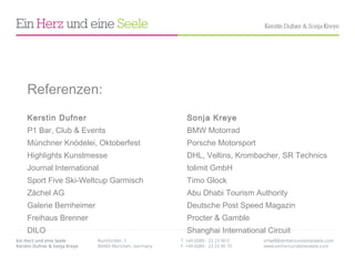 Referenzen: Kerstin Dufner Sonja Kreye P1 Bar, Club & Events BMW Motorrad Münchner Knödelei, Oktoberfest Porsche Motorsport Highlights Kunstmesse DHL, Veltins, Krombacher, SR Technics Journal International tolimit GmbH Sport Five Ski-Weltcup Garmisch Timo Glock Zächel AG Abu Dhabi Tourism Authority Galerie Bernheimer Deutsche Post Speed Magazin Freihaus Brenner Procter & Gamble DILO Shanghai International Circuit 
