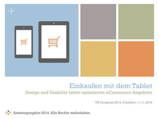 +
Einkaufen mit dem Tablet
Design und Usability tablet-optimierter eCommerce Angebote
UX Congress 2014, Frankfurt, 11.11.2014
Anstrengungslos 2014. Alle Rechte vorbehalten.
 