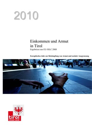 22001100
Einkommen und Armut
in Tirol
Ergebnisse aus EU-SILC 2008
Europäisches Jahr zur Bekämpfung von Armut und sozialer Ausgrenzung
 
