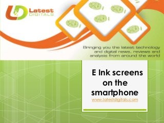 E Ink screens
on the
smartphone
www.latestdigitals.com
 