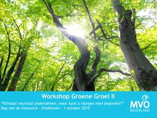 Workshop Groene Groei II
“Klimaat neutraal ondernemen, waar kunt u morgen mee beginnen?”
Dag van de Innovatie - Eindhoven – 1 oktober 2015
 
