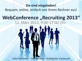 Sie sind eingeladen!
 Bequem, online, einfach von Ihrem Rechner aus!

WebConference „Recruiting 2013“
       12. März 2013, 9:00-17:00 Uhr




     Informationen – Networking – Kollegialer Austausch
 