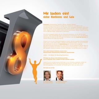 Faszination, Höchstleistung, Triebwerk, Effizienz, Ästhetik, Präzision.
Die Beschreibung eines V8 Motors verlangt nach Superlativen. Und dabei ist das
Grundkonzept bereits 110 Jahre alt. Der Franzose Leon Levavasseur entwickelte 1902 einen
besonders leichten und leistungsstarken Motor, dessen Zylinder in einer V Form angebracht
waren. Dadurch wurde die Laufruhe erhöht und der Spritverbrauch reduziert. Rasch wurde der
V8 zum Maß aller Dinge, insbesondere im Rennsport.

Oft sind es intelligente Details, die den Unterschied ausmachen und die Welt für immer
verändern. Sieg und Niederlage liegen eng beisammen. Im Motorsport wie in der Wirtschaft.
Motoren gab es bereits vor dem V8 (sogar V32 Motoren), aber die einzigartige Bauweise der
Zylinder brachte eine völlig neue Wirkung.

Ebenso ist es mit victor. Marktforschung gibt es zuhauf, aber das spezielle Erhebungsdesign
macht victor zu einer echten Waffe im Streben nach Banking Exzellenz. So wie der V8 Motor
ohne Alternative ist, wenn es um Spitzenleistung geht, ist auch victor einzigartig.
Wer Marktforschung mit Wirkung sucht, nutzt victor. Er ist die Triebkraft für Wandel, Motor für
Begeisterung, Präzision für Klarheit, Höchstleistung für Entscheidungen, die sitzen. victor ist
das ultimative Triebwerk für Banken mit Biss. Geschaffen, um die Performance zu steigern.

V8 in seiner höchsten Perfektion, das ist victor –
Standortanalyse, Banksteuerung, Wettbewerb, Qualitätssiegel.

victor – Ihr Motor für Banking Exzellenz.
Wir freuen uns, Sie zur victor Konferenz und Gala
am 15. September 2011 in Baden bei Wien einladen zu dürfen.

Lassen Sie sich von Best practice Erfahrungen auf der Konferenz inspirieren, erleben Sie
die erfolgreichsten Banken des deutschsprachigen Raumes und feiern Sie mit über
500 Führungskräften und Vorständen die Prämierung der „Bank des Jahres 2011“.

Wir freuen uns auf Sie!




Dr. Barbara Aigner        Dr. Christian Rauscher
GF emotion banking®       GF emotion banking®
 