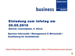 Einladung zum Infotag am 20.05.2010 Zürich  Limmatplatz, 4. Stock Sparten Informatik / Management & Wirtschaft / Ausbildung für Ausbildende (Diese Präsentation ist sprachunterstützt – bitte im Präsentationsmodus starten) 