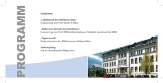 PROGRAMM
           Grußworte

           „Loblied auf die kleinen Archive“
           Kurzvortrag von Prof. Rainer S. Elkar

           „Archive im demokratischen Raum“
           Kurzvortrag von Prof. Wilfried Reininghaus, Präsident Landesarchiv NRW

           „Papiermusik“
           Perkussionisten der Philharmonie Südwestfalen

           Stehempfang
           mit archivadäquaten Häppchen
 