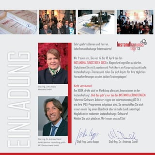 Sehr geehrte Damen und Herren,
                                            liebe Instandhaltungs-Interessierte!                        13
EINLADUNG
                                            Wir freuen uns, Sie von 16. bis 18. April bei den
                                            INSTANDHALTUNGSTAGEN 2013 in Klagenfurt begrüßen zu dürfen.
                                            Diskutieren Sie mit Experten und Praktikern am Kongresstag aktuelle
                                            Instandhaltungs-Themen und holen Sie sich Inputs für Ihre täglichen
                                            Herausforderungen an den beiden Trainingstagen!

            Dipl.-Ing. Jutta Isopp          Nicht versäumen!
            Messfeld GmbH
                                            Am 16.04. dreht sich im Workshop alles um ‚Innovationen in der
                                            Instandhaltung‘. Und das gibt’s nur bei den INSTANDHALTUNGSTAGEN:
                                            Führende Software-Anbieter zeigen am Informationstag (17.04.)
                                            wie ihre IPSA-Programme aufgebaut sind. So verschaffen Sie sich
                                            in nur einem Tag einen Überblick über aktuelle (und zukünftige)
                                            Möglichkeiten moderner Instandhaltungs-Software!
                                            Melden Sie sich gleich an. Wir freuen uns auf Sie!




            Dipl.-Ing. Dr. Andreas Dankl
            dankl+partner consulting gmbh      Dipl.-Ing. Jutta Isopp        Dipl.-Ing. Dr. Andreas Dankl
            MCP Deutschland GmbH
 