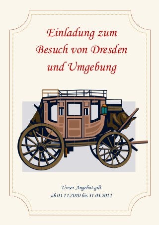 Einladung zum
Besuch von Dresden
und Umgebung
Unser Angebot gilt
ab 01.11.2010 bis 31.03.2011
 