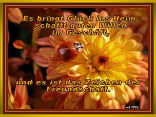 Es bringt Glück ins Heim,  schafft guten Willen  im Geschäft, und es ist das Zeichen der  Freundschaft. 