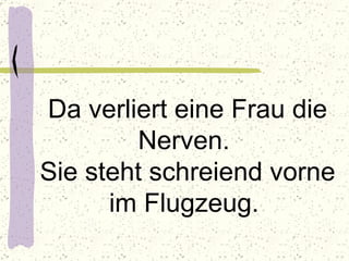 Da verliert eine Frau die Nerven.  Sie steht schreiend vorne im Flugzeug.   