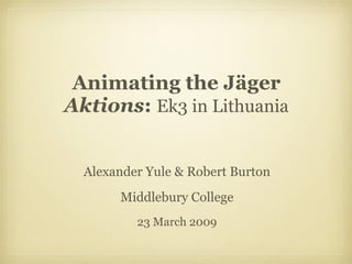 Animating the Jäger  Aktions :  Ek3 in Lithuania ,[object Object],[object Object],[object Object]