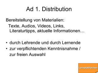 Ad 1. Distribution <ul><li>Bereitstellung von Materialien:  </li></ul><ul><li>Texte, Audios, Videos, Links, Literaturtipps...