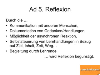 Ad 5. Reflexion <ul><li>Durch die … </li></ul><ul><li>Kommunikation mit anderen Menschen, </li></ul><ul><li>Dokumentation ...