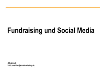Fundraising und Social Media



@SoZmark
katja.prescher@sozialmarketing.de
 