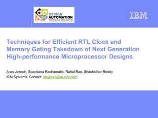 Techniques for Efficient RTL Clock and
Memory Gating Takedown of Next Generation
High-performance Microprocessor Designs
Arun Joseph, Spandana Rachamalla, Rahul Rao, Shashidhar Reddy
IBM Systems, Contact: arujosep@in.ibm.com
 