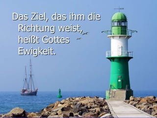 Das Ziel, das ihm die
Richtung weist,
heißt Gottes
Ewigkeit.
 