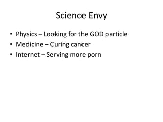Science Envy
• Physics – Looking for the GOD particle
• Medicine – Curing cancer
• Internet – Serving more porn
 