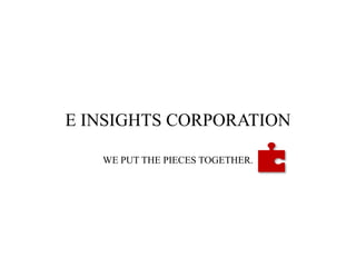 E INSIGHTS CORPORATION WE PUT THE PIECES TOGETHER. 