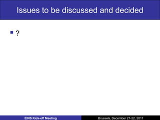 Issues to be discussed and decided

?




     EINS Kick-off Meeting   Brussels, December 21-22, 2011
 