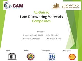 AL-Bairaq
I am Discovering Materials
Composites
Einstein
Maha AL-NaimiAmatalmalek AL-Waili
Ameena AL-Mansoori Maitha AL-Naimi
 