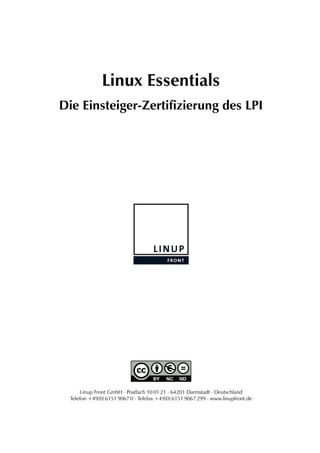Linux Essentials
Die Einsteiger-Zertifizierung des LPI
Linup Front GmbH ⋅ Postfach 10 01 21 ⋅ 64201 Darmstadt ⋅ Deutschland
Telefon +49(0) 6151 9067 0 ⋅ Telefax +49(0) 6151 9067 299 ⋅ www.linupfront.de
 