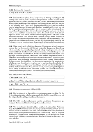 A Musterlösungen 237
11.12 Probieren Sie etwas wie
$ unzip files.zip "a/*" -x "*/*.c"
12.1 Ein einfaches su (ohne /bin/ davor) würde im Prinzip auch klappen. Al-
lerdings ist es sinnvoll, sich das /bin/su anzugewöhnen, weil Sie dadurch besser
gegen »trojanische Pferde« geschützt sind: Ein cleverer Benutzer könnte in einem
Verzeichnis in seinem $PATH ein Programm unterbringen, das su heißt und vor dem
in /bin gefunden wird. Dann ruft er Sie wegen irgendeinem vorgeschützten Pro-
blem an seinen Rechner, Sie sagen sich »Das habe ich gleich, ich leihe mir nur mal
die Terminalsitzung hier aus, um kurz root zu werden«, rufen nichtsahnend »su«
auf, und das Programm Ihres cleveren Benutzers fragt Sie nach dem root-Kenn-
wort, so wie das echte su es auch machen würde. Bis darauf, dass es das Kennwort
irgendwo in eine Datei sichert, eine Fehlermeldung ausgibt und sich selbst löscht.
Sie denken natürlich, dass Sie sich beim Kennwort vertippt haben, rufen noch-
mal »su« auf, bekommen diesmal das echte Programm und ab hier ist alles OK –
bis darauf, dass Ihr cleverer Benutzer jetzt das root-Kennwort weiß. Wenn Sie von
Anfang an »/bin/su« benutzen, kann dieser Angriﬀ nicht so einfach funktionieren.
12.2 Mit su kann irgendein beliebiger Benutzer Administratorrechte bekommen,
wenn er das root-Kennwort weiß. Mit sudo werden Sie dagegen nur dann Erfolg
haben, wenn Sie in der sudo-Konﬁguration als befugt eingetragen sind. sudo fragt
Sie also nicht nach dem Kennwort, um herauszuﬁnden, ob Sie überhaupt root sein
dürfen, sondern um sicherzustellen, dass Sie Sie sind. (Sie könnten mal eben raus-
gegangen sein und irgendwer hat sich über Ihren Rechner hergemacht.) Dafür ist
Ihr eigenes Kennwort genauso nützlich wie das root-Kennwort. Besonders prak-
tisch ist sudo, wenn Sie sich die Systemadministration mit ein paar Kollegen teilen,
da dann niemand das tatsächliche root-Kennwort wissen muss – Sie können etwas
sehr Langes und Kompliziertes vergeben und es nach der Grundinstallation des
Rechners in einem verschlossenen Umschlag in den Safe tun (für Notfälle). Bei su
müßten alle Administratoren das Kennwort wissen, was Änderungen kompliziert
macht. (Die SUSE-Distributionen verwenden auch bei sudo das root-Kennwort und
sind anscheinend sogar noch stolz auf diese Form von Hirnschaden.)
12.7 Hier ist die RPM-Variante:
$ rpm --query --all | wc -l
Und auf einem Debian-artigen System sollten Sie etwas verwenden wie
$ dpkg --list | grep ^ii | wc -l
13.1 Durch deren numerische UID und GID.
13.2 Das funktioniert, ist aber nicht notwendigerweise eine gute Idee. Für das
System ist das dann derselbe Benutzer, das heißt, alle Dateien und Prozesse mit
der entsprechenden UID gehören beiden Benutzern.
13.3 Die UIDs von Pseudobenutzern werden von (Dienst-)Programmen ge-
nutzt, die dadurch exakt deﬁnierte Zugriﬀsrechte bekommen.
13.4 Wer in der Gruppe disk ist, hat Lese- und Schreibrecht auf die Platten auf
Blockebene. Mit Kenntnissen über die Dateisystemstruktur ist es einfach, eine Ko-
pie von /bin/sh zu einer SUID-root-Shell (Abschnitt 14.4) zu machen, indem man
direkt die Verwaltungsinformationen auf der Platte ändert. Damit ist Mitglied-
schaft in der Gruppe disk im Wesentlichen äquivalent zu root-Rechten; Sie sollten
niemanden in die Gruppe disk aufnehmen, dem Sie nicht das root-Kennwort ver-
raten würden.
Copyright © 2012 Linup Front GmbH
 
