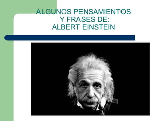 ALGUNOS PENSAMIENTOS
Y FRASES DE:
ALBERT EINSTEIN
 