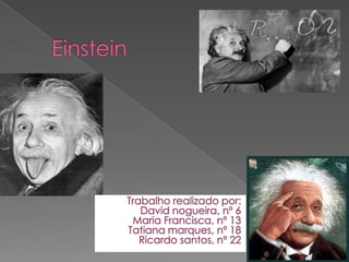 Einstein     Trabalho realizado por: David nogueira, nº 6 Maria Francisca, nº 13 Tatiana marques, nº 18 Ricardo santos, nº 22   
