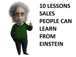 10 LESSONS 
SALES 
PEOPLE CAN 
LEARN 
FROM 
EINSTEIN 
 