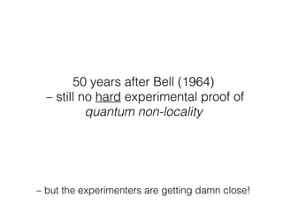 > 50 years after Bell (1964)
– still no loophole-free experimental proof
of quantum non-locality
– but the experimenters are getting damn close!
(thanks to statistics)
 