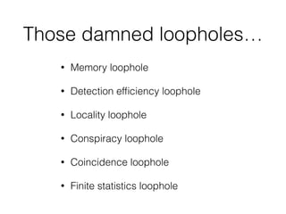 Those damned loopholes…
• Memory loophole
• Detection efﬁciency loophole
• Locality loophole
• Conspiracy loophole
• Coincidence loophole
• Finite statistics loophole
 