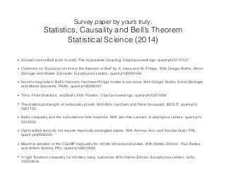 • Accardi contra Bell (cum mundi): The Impossible Coupling. Växjö proceedings; quant-ph/0110137.
• Comment on "Exclusion of time in the theorem of Bell" by K. Hess and W. Philipp. With Gregor Weihs, Anton
Zeilinger and Marek Zukowski; Europhysics Letters; quant-ph/0204169.
• No time loophole in Bell's theorem; the Hess-Philipp model is non-local. With Gregor Weihs, Anton Zeilinger
and Marek Zukowski; PNAS; quant-ph/0208187.
• Time, Finite Statistics, and Bell's Fifth Position. Växjö proceedings; quant-ph/0301059.
• The statistical strength of nonlocality proofs. With Wim van Dam and Peter Grunwald; IEEE-IT; quant-ph/
0307125.
• Bell's inequality and the coincidence-time loophole. With Jan-Ake Larsson; Europhysics Letters; quant-ph/
0312035.
• Optimal Bell tests do not require maximally entangled states. With Antonio Acin and Nicolas Gisin; PRL;
quant-ph/0506225.
• Maximal violation of the CGLMP inequality for inﬁnite dimensional states. With Stefan Zohren, Paul Reska,
and Willem Westra; PRL; quant-ph/0612020.
• A tight Tsirelson inequality for inﬁnitely many outcomes. With Stefan Zohren; Europhysics Letters; arXiv:
1003.0616.
Survey paper by yours truly:
Statistics, Causality and Bell’s Theorem
Statistical Science (2014)
 