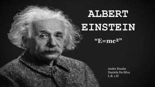 ALBERT
EINSTEIN
“E=mc²”
Ander Etxabe
Daniela Da Silva
L.B. 1.H
 