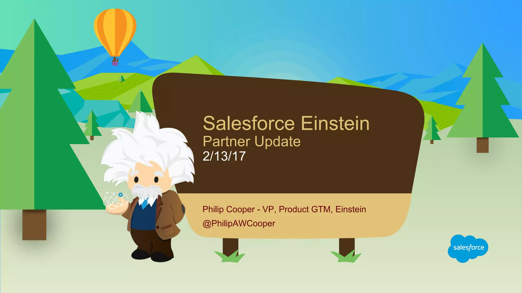 Salesforce Einstein
Partner Update
2/13/17
Philip Cooper - VP, Product GTM, Einstein
@PhilipAWCooper
 