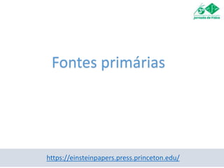 https://einsteinpapers.press.princeton.edu/
Fontes primárias
 