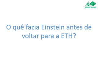 O quê fazia Einstein antes de
voltar para a ETH?
 