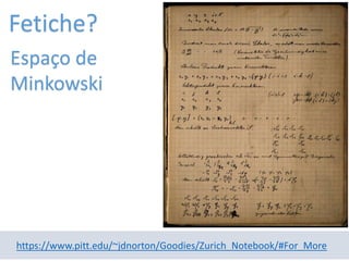 https://www.pitt.edu/~jdnorton/Goodies/Zurich_Notebook/#For_More
Espaço de
Minkowski
Fetiche?
 