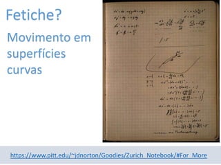 https://www.pitt.edu/~jdnorton/Goodies/Zurich_Notebook/#For_More
Movimento em
superfícies
curvas
Fetiche?
 