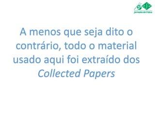 A menos que seja dito o
contrário, todo o material
usado aqui foi extraído dos
Collected Papers
 
