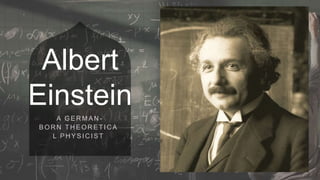 Albert
Einstein
A GERMAN -
BOR N TH EOR ETIC A
L PH YSIC IST
 
