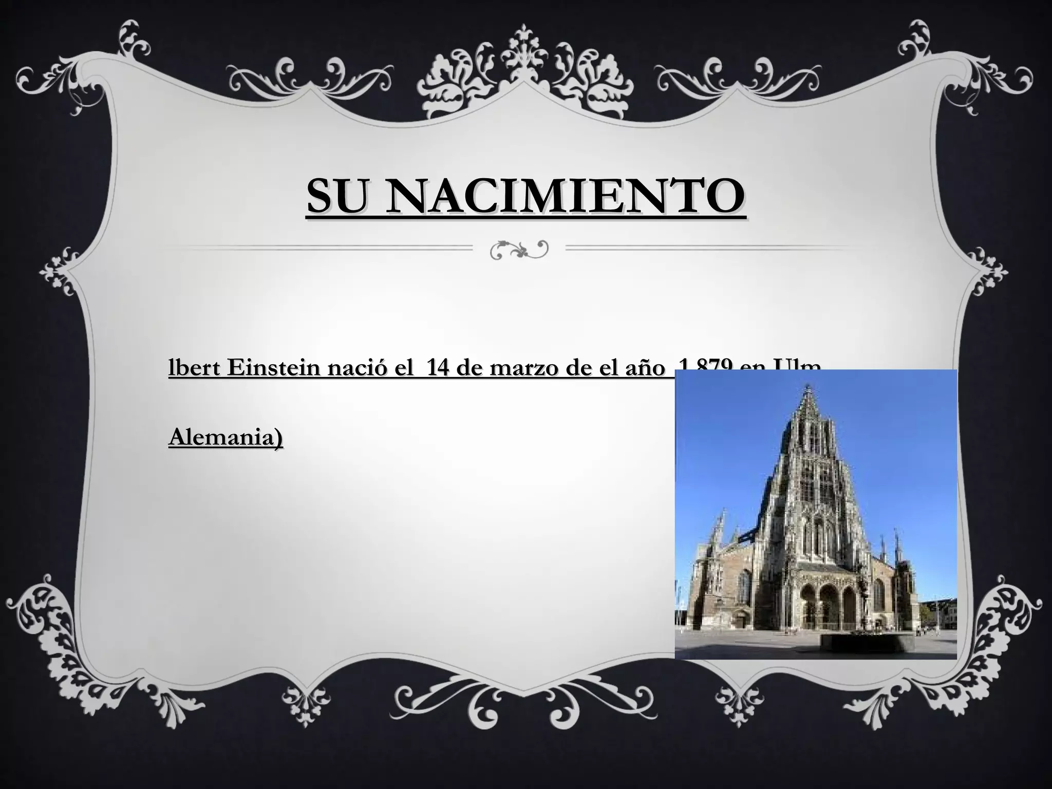 SU NACIMIENTO
lbert Einstein nació el 14 de marzo de el año 1.879 en Ulm
Alemania)