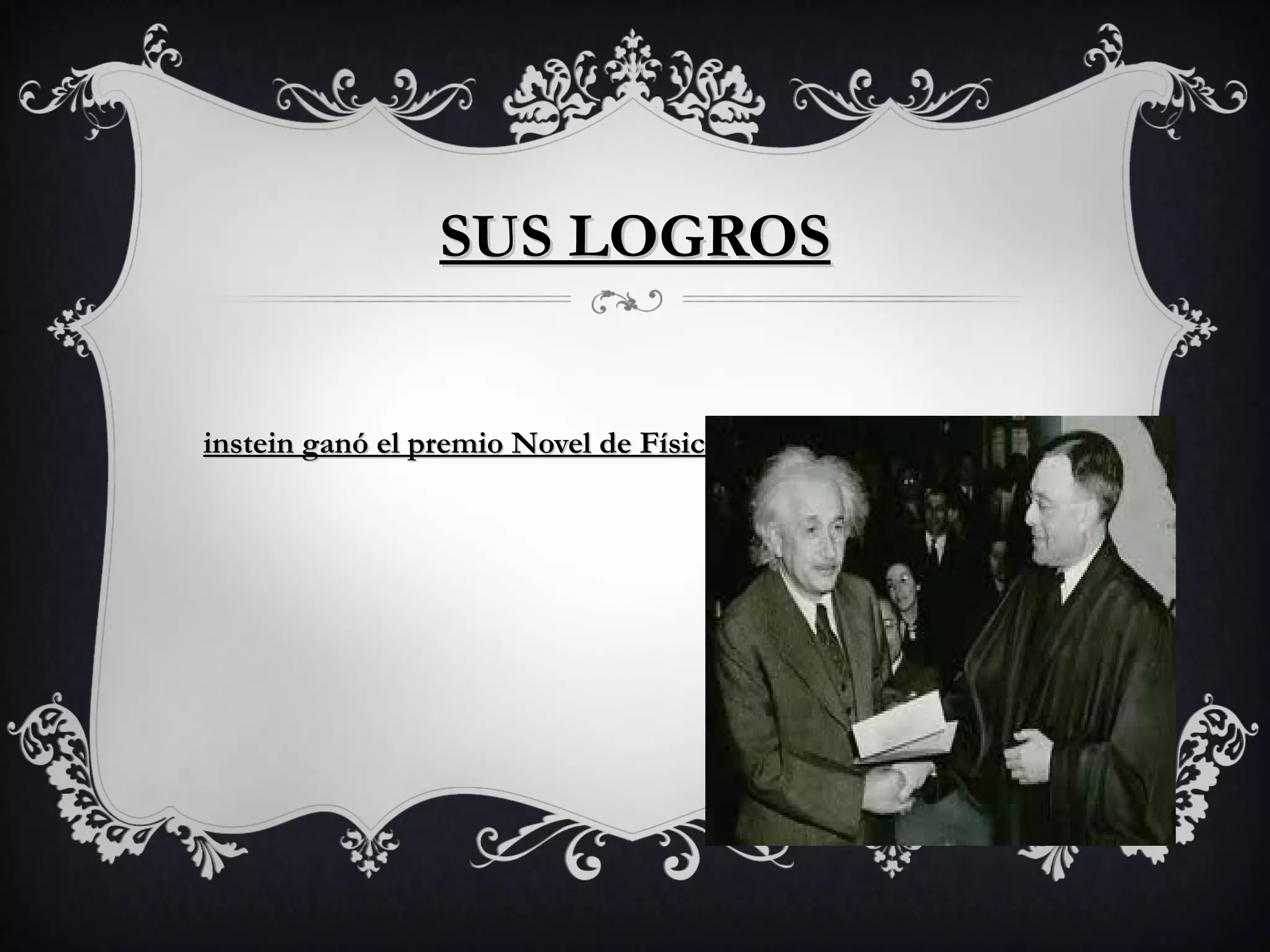 SUS LOGROS
instein ganó el premio Novel de Física en 1921.