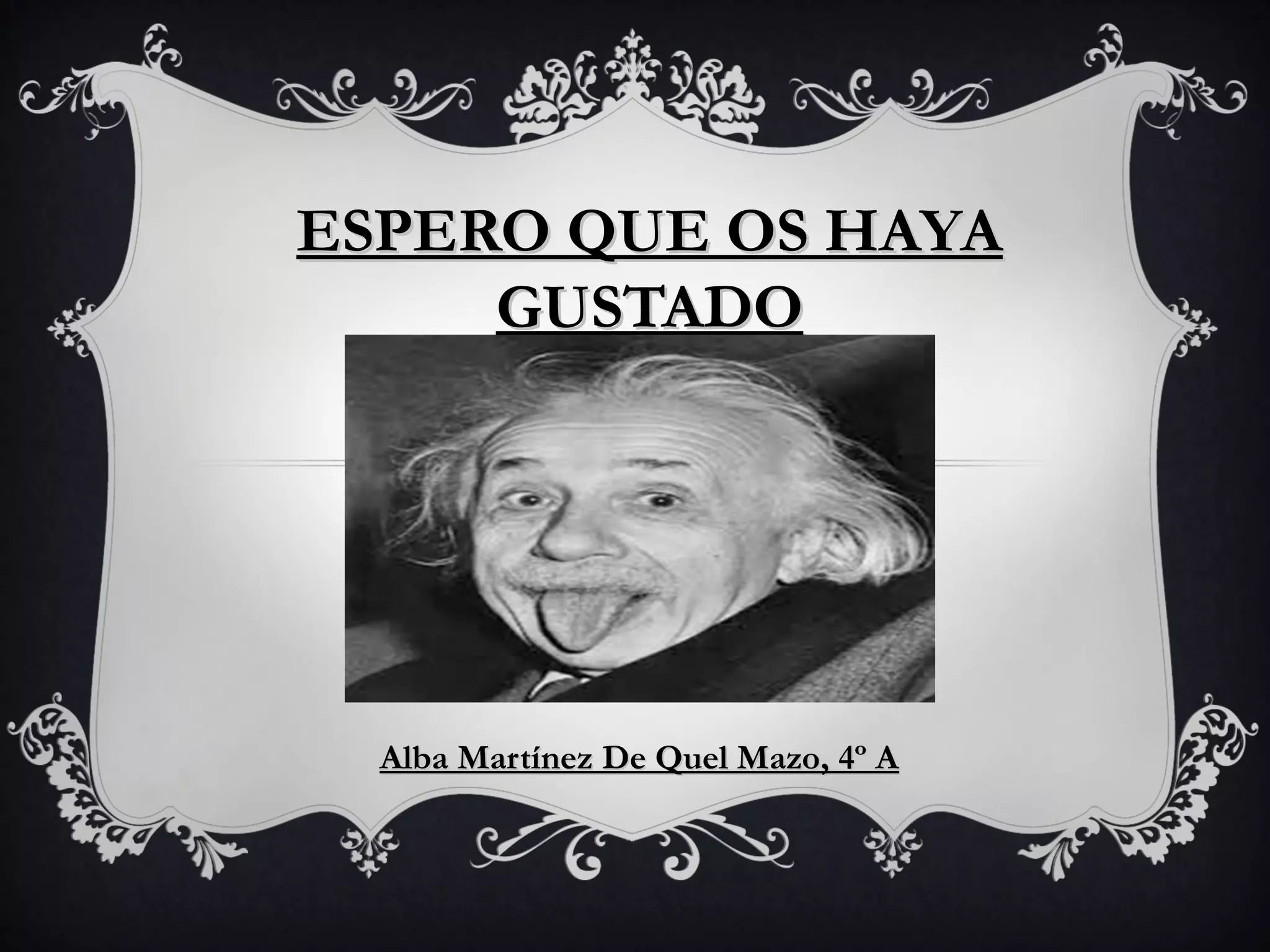 ESPERO QUE OS HAYA
GUSTADO
Alba Martínez De Quel Mazo, 4º A