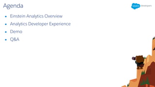 Agenda
● Einstein Analytics Overview
● Analytics Developer Experience
● Demo
● Q&A
 