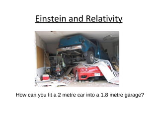 Einstein and Relativity How can you fit a 2 metre car into a 1.8 metre garage?  